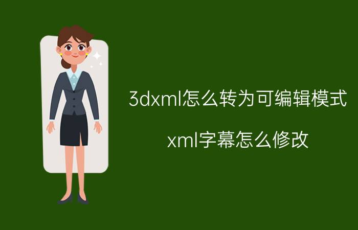 3dxml怎么转为可编辑模式 xml字幕怎么修改？